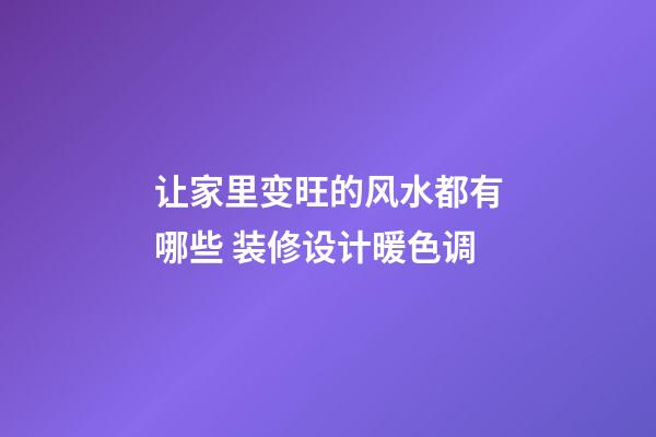 让家里变旺的风水都有哪些 装修设计暖色调